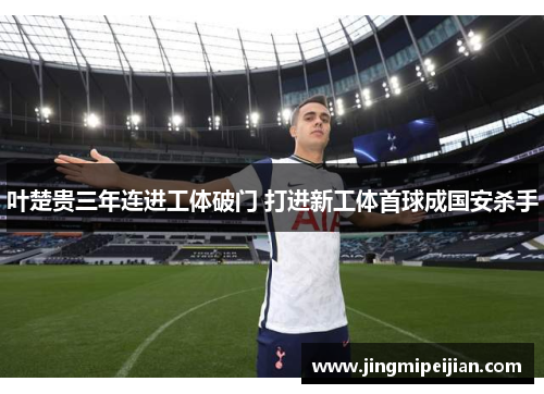 叶楚贵三年连进工体破门 打进新工体首球成国安杀手