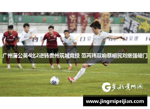 广州蒲公英4比2逆转贵州筑城竞技 范芮玮双响蔡明民刘继强破门