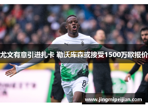 尤文有意引进扎卡 勒沃库森或接受1500万欧报价