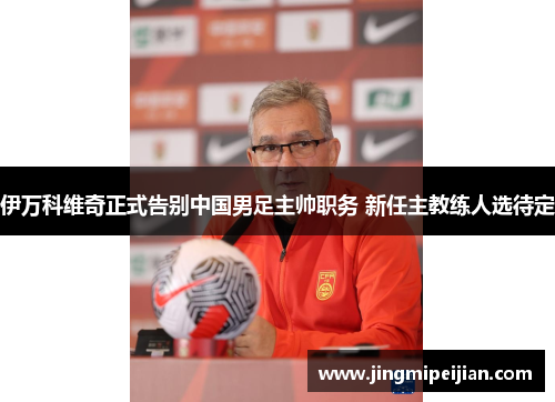伊万科维奇正式告别中国男足主帅职务 新任主教练人选待定