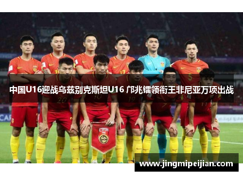中国U16迎战乌兹别克斯坦U16 邝兆镭领衔王非尼亚万项出战