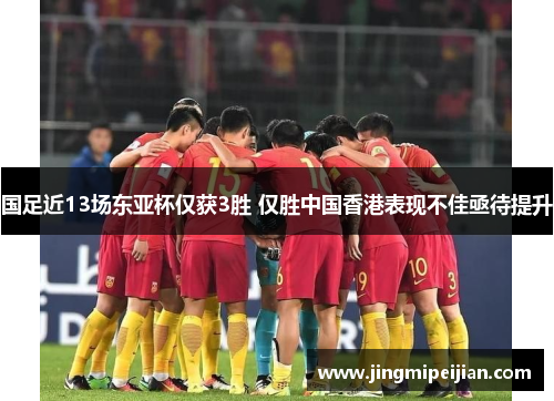 国足近13场东亚杯仅获3胜 仅胜中国香港表现不佳亟待提升