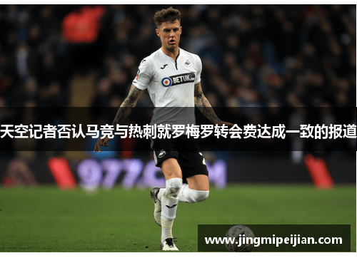 天空记者否认马竞与热刺就罗梅罗转会费达成一致的报道
